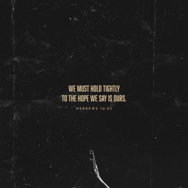 We must hold tightly to the hope we say is ours. – Hebrews 10:23