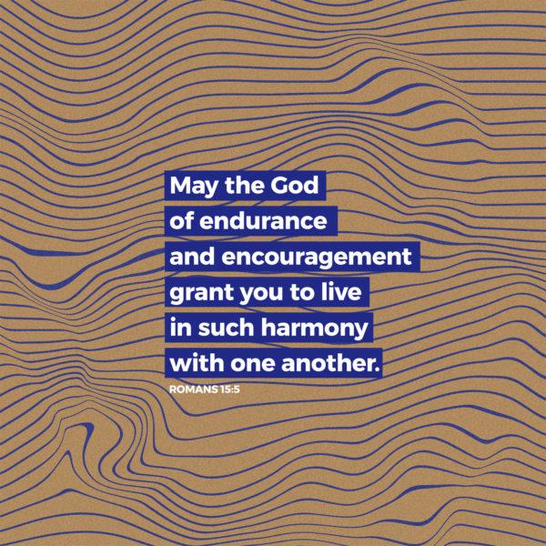 May the God of endurance and encouragement grant you to live in such harmony with one another. – Romans 15:5