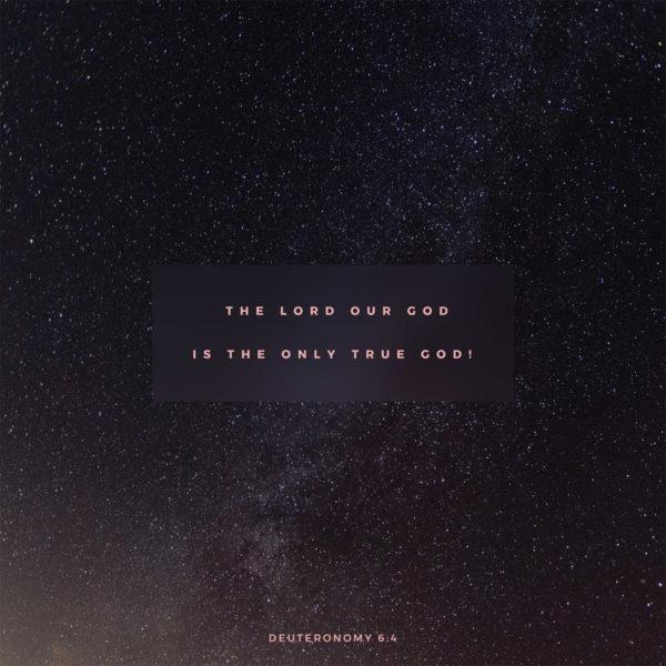 The LORD our God is the only true God! – Deuteronomy 6:4