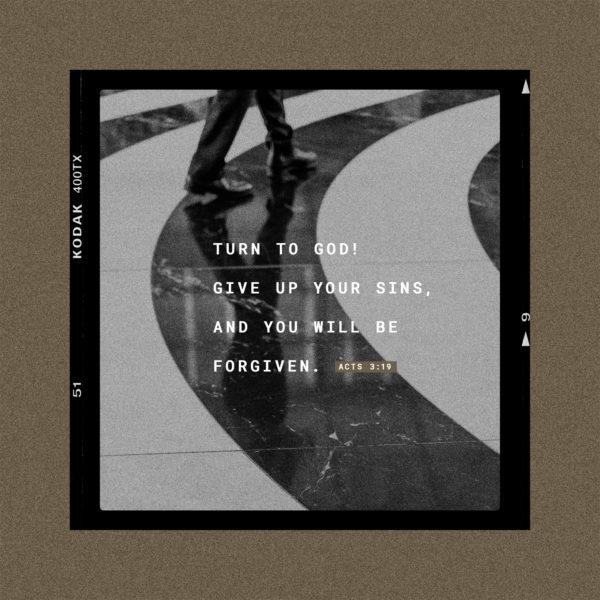 Turn to God! Give up your sins, and you will be forgiven. – Acts 3:19