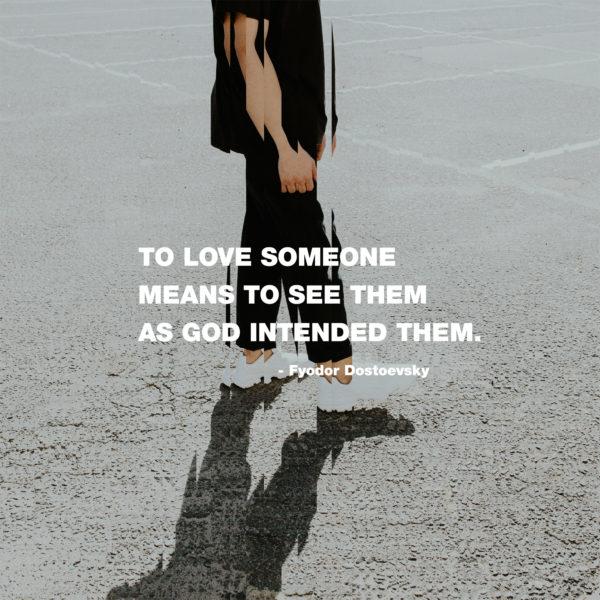 To love someone means to see them as God intended them. – Fyodor Dostoevsky