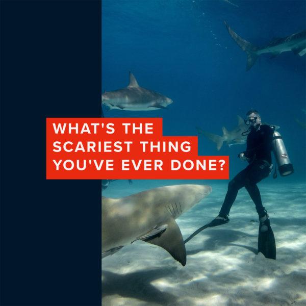 What’s the scariest thing you’ve ever done?