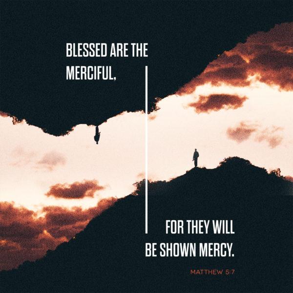 Blessed are the merciful, for they will be shown mercy. – Matthew 5:7