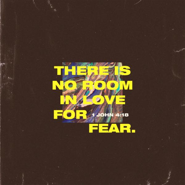 There is no room in love for fear. – 1 John 4:18