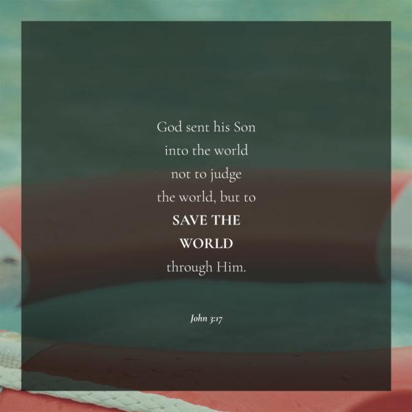 God sent his Son into the world not to judge the world, but to save the world through him. – John 3:17