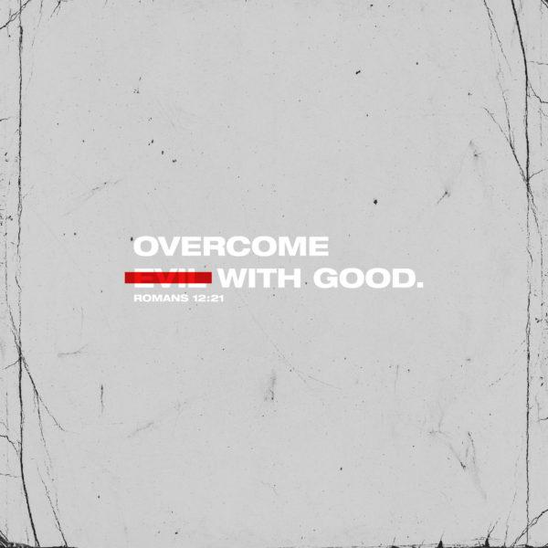 Overcome evil with good. – Romans 12:21