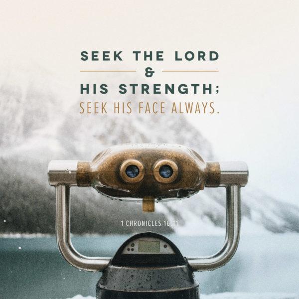 Seek the LORD and his strength; seek his face always. – 1 Chronicles 16:11