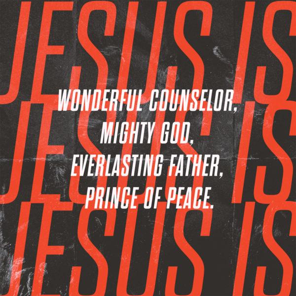 Jesus is: Wonderful Counselor, Mighty God, Everlasting Father, Prince of Peace