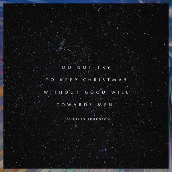 Do not try to keep Christmas without good will towards men. – Charles Spurgeon