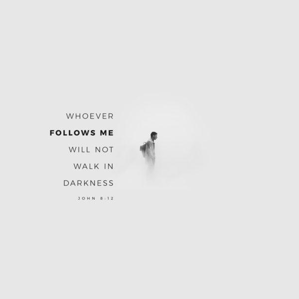 Whoever follows me will not walk in darkness. – John 8:12