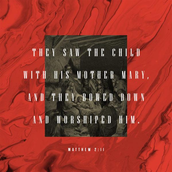 They saw the child with his mother Mary, and they bowed down and worshiped him. – Matthew 2:11