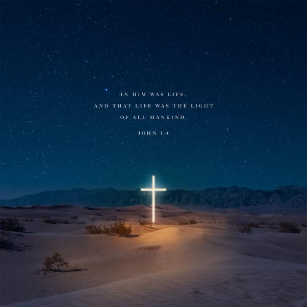 In him was life, and that life was the light of all mankind. – John 1:4