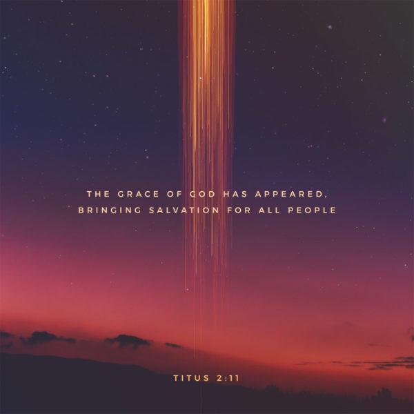 The grace of God has appeared, bringing salvation for all people. – Titus 2:11