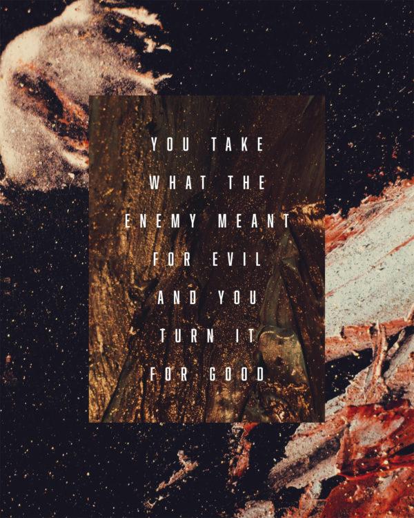 You take what the enemy meant for evil and You turn it for good