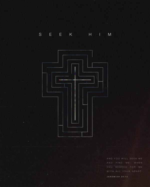 Seek Him. And you will seek me and find me, when you seek me with all your heart. – Jeremiah 29:13