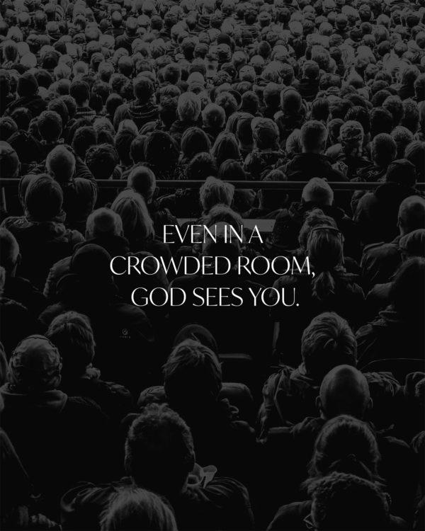 Even in a crowded room, God sees you.