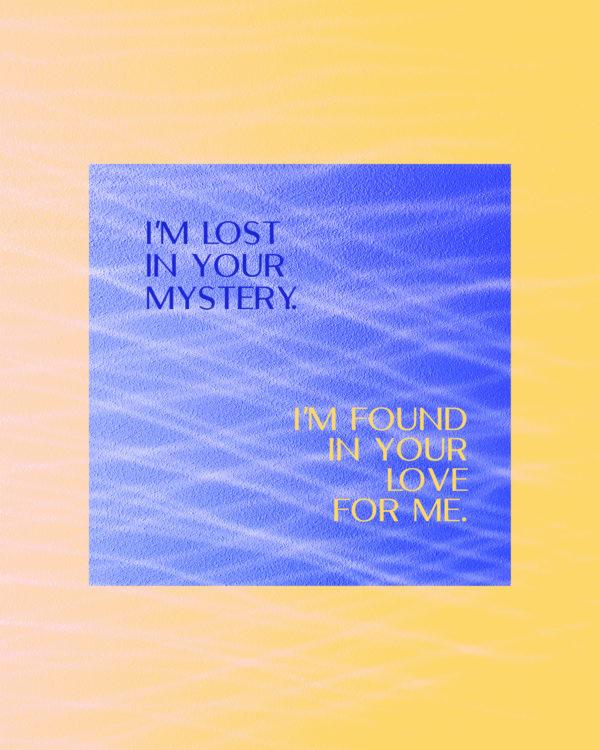 I’m lost in your mystery. I’m found in your love for me.