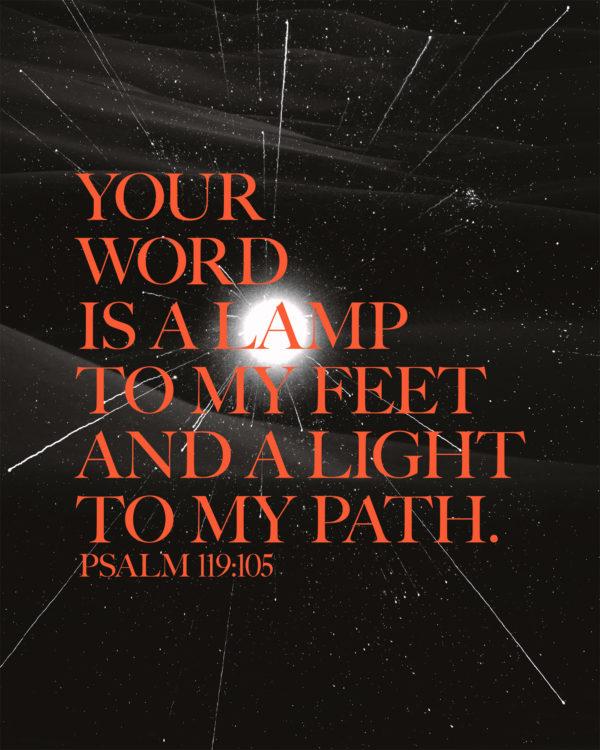 Your word is a lamp to my feet and a light to my path. – Psalm 119:105