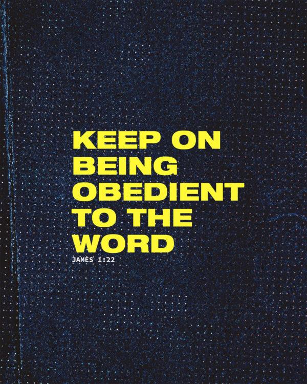 Keep on being obedient to the word. – James 1:22