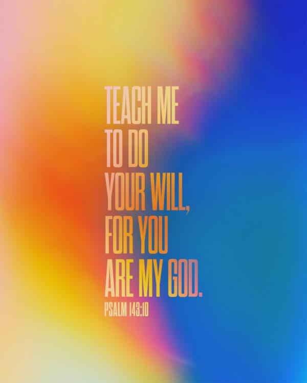 Teach me to do your will, for you are my God. – Psalm 143:10