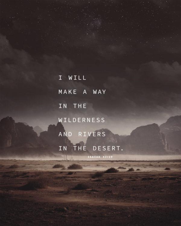 I will make a way in the wilderness and rivers in the desert. – Isaiah 43:19