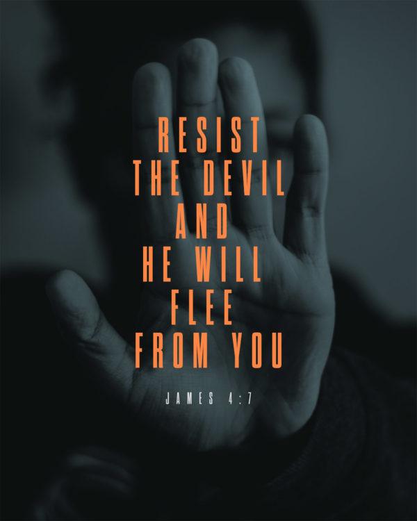 Resist the devil, and he will flee from you. – James 4:7