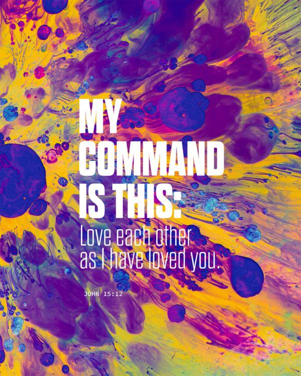 My command is this: Love each other as I have loved you. – John 15:12