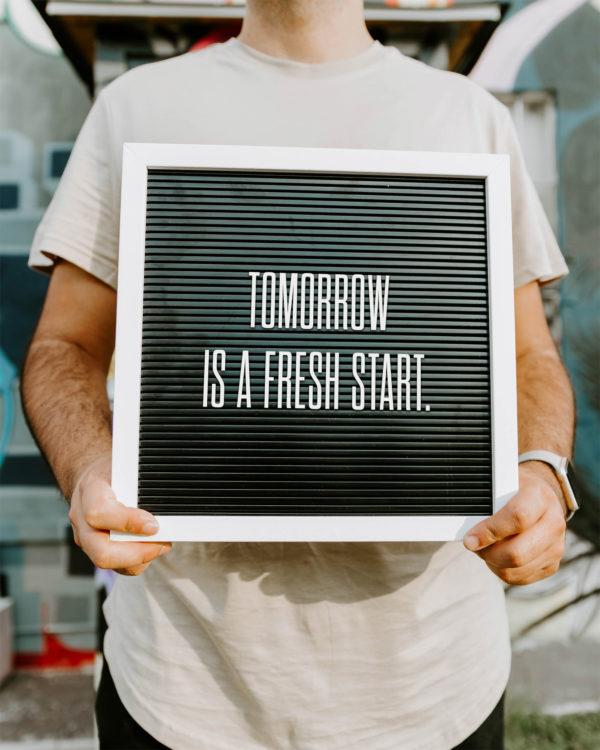 Tomorrow is a fresh start.