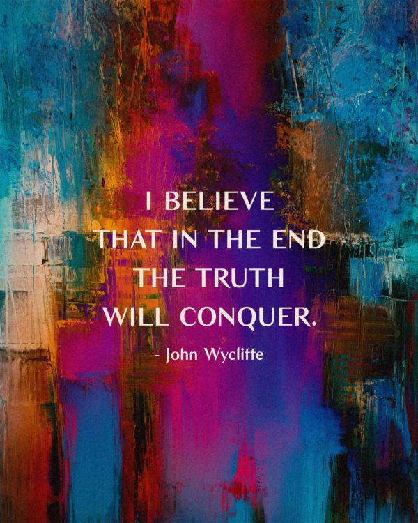 I believe that in the end the truth will conquer. – John Wycliffe