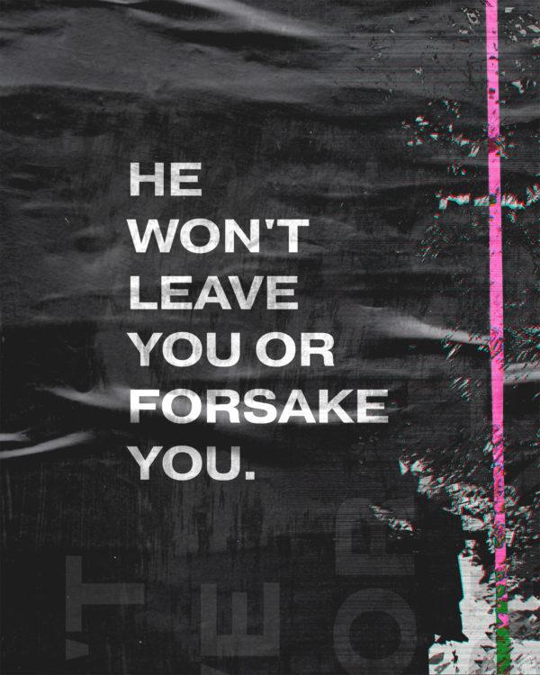 He won’t leave you or forsake you.