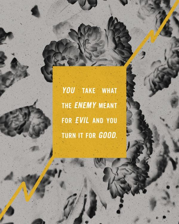 You take what the enemy meant for evil and you turn it for good.