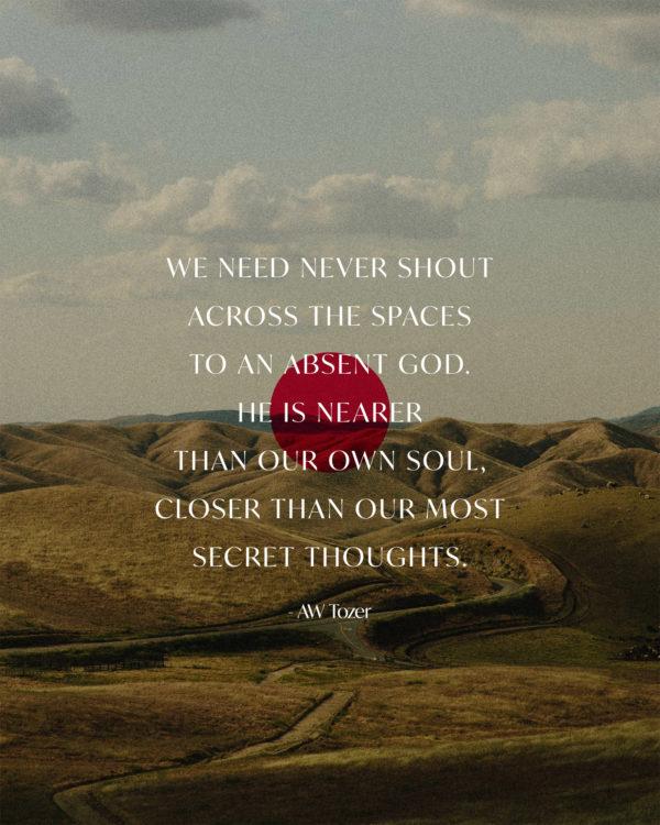 We need never shout across the spaces to an absent God. He is nearer than our own soul, closer than our most secret t...