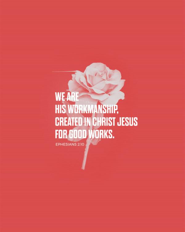 We are His workmanship, created in Christ Jesus for good works. – Ephesians 2:10