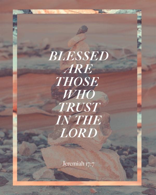 Blessed are those who trust in the LORD. – Jeremiah 17:7