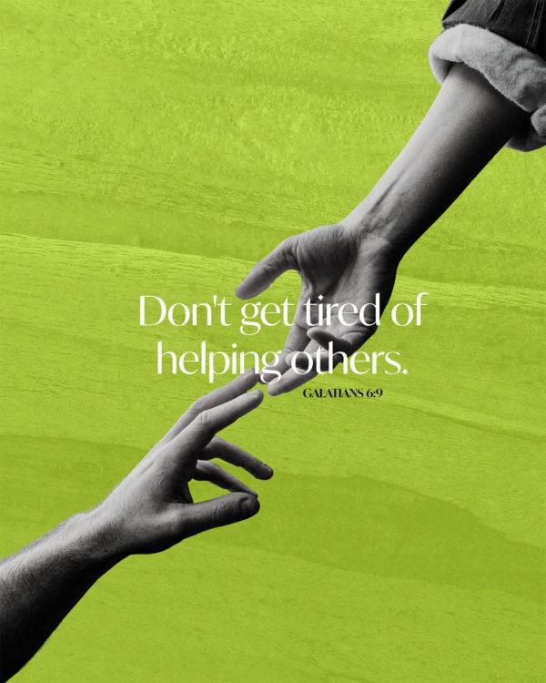 Don’t get tired of helping others. – Galatians 6:9