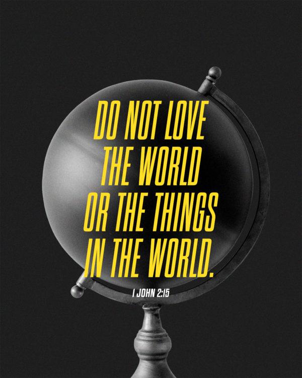 Do not love the world or the things in the world. – 1 John 2:15