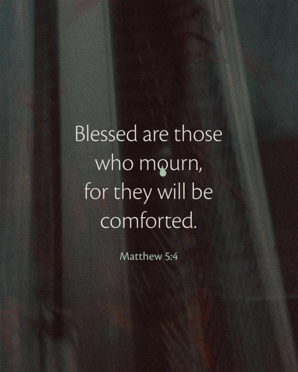 Blessed are those who mourn, for they will be comforted. – Matthew 5:4