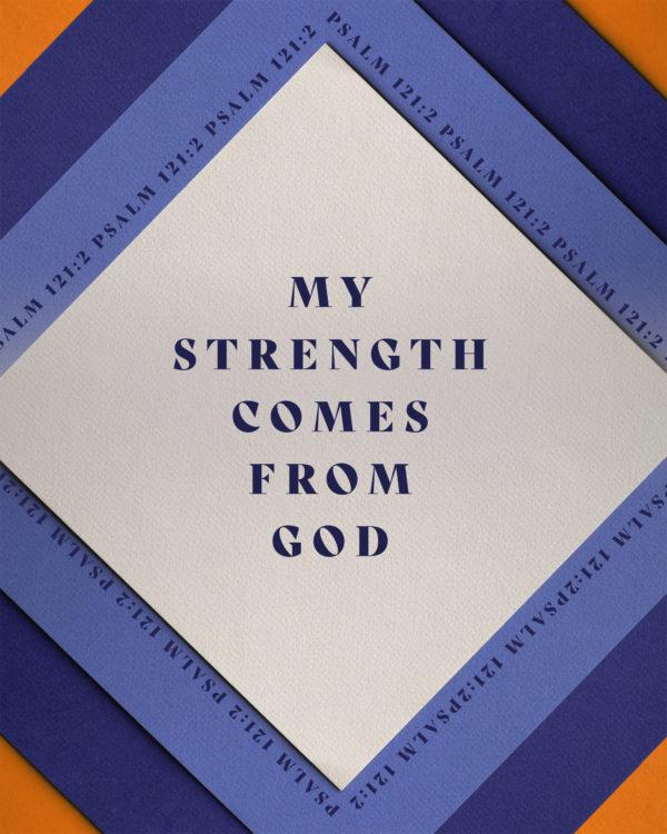 My strength comes from God. – Psalm 121:2