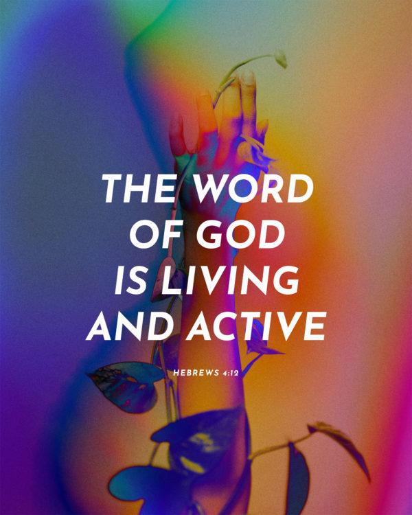 The word of God is living and active. – Hebrews 4:12