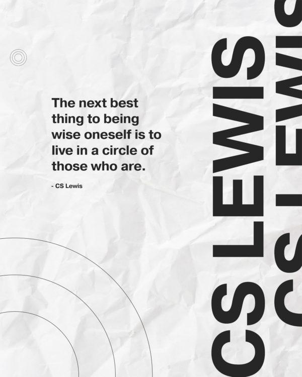 The next best thing to being wise oneself is to live in a circle of those who are. – CS Lewis