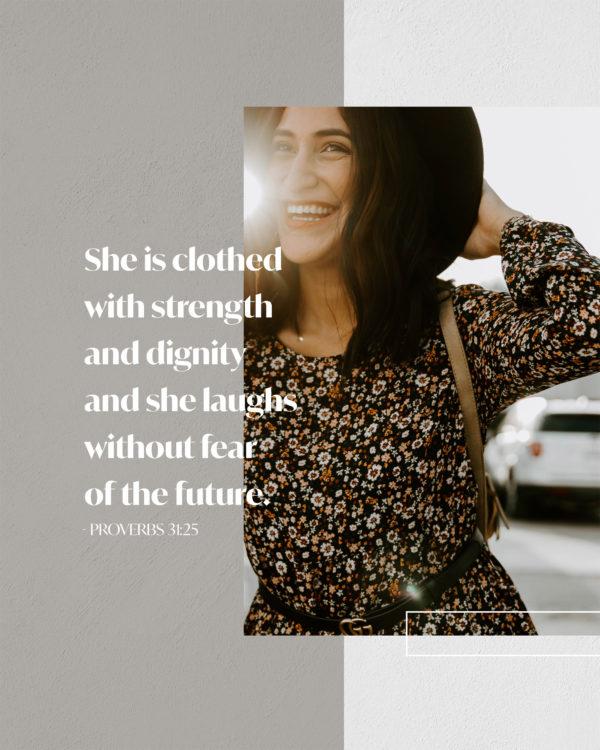 She is clothed with strength and dignity and she laughs without fear of the future. – Proverbs 31:25