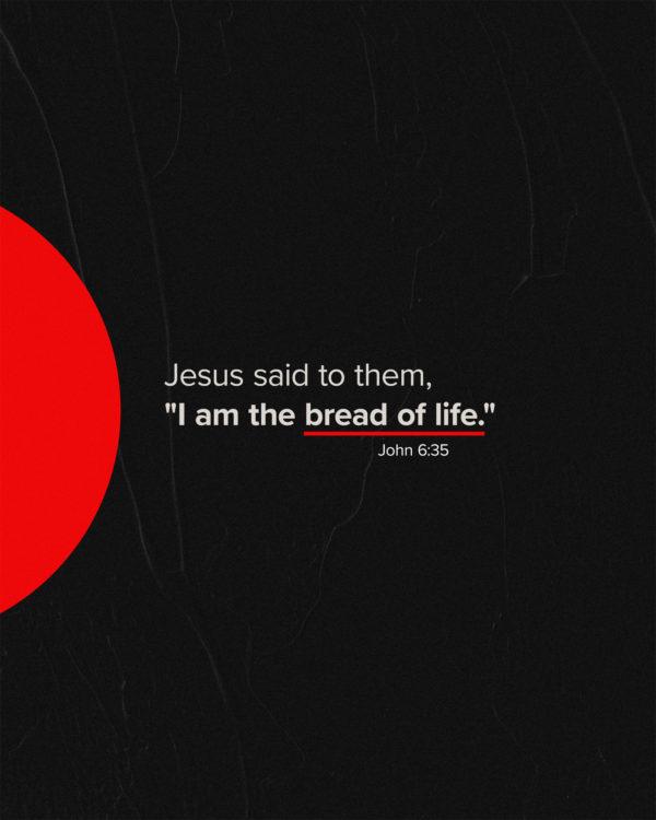 Jesus said to them, “I am the bread of life.” – John 6:35