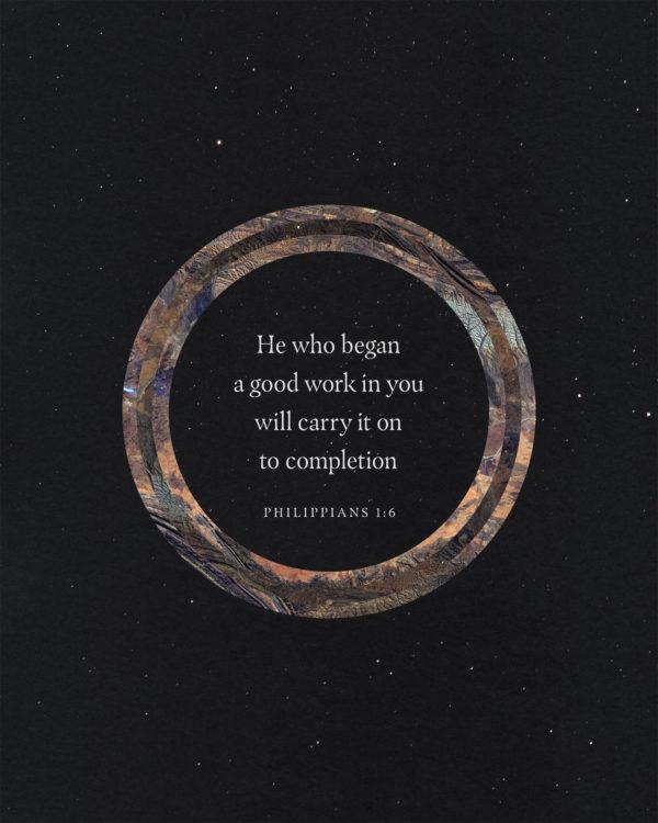 He who began a good work in you will carry it on to completion. – Philippians 1:6