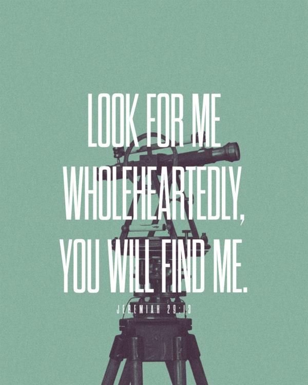 Look for me wholeheartedly, you will find me. – Jeremiah 29:13