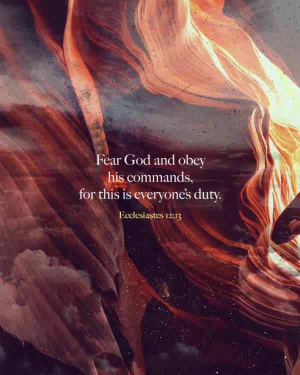 Fear God and obey his commands, for this is everyone’s duty. – Ecclesiastes 12:13