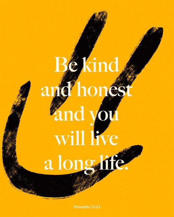 Be kind and honest and you will live a long life. – Proverbs 21:21