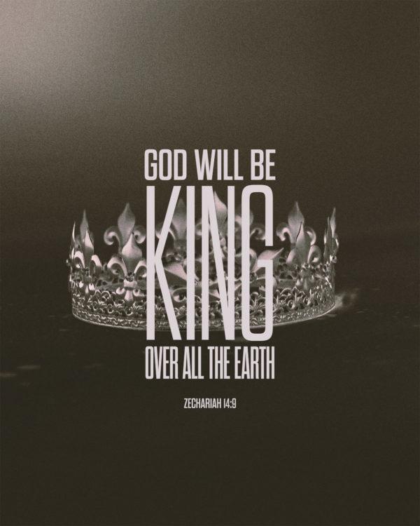 God will be king over all the earth. – Zechariah 14:9