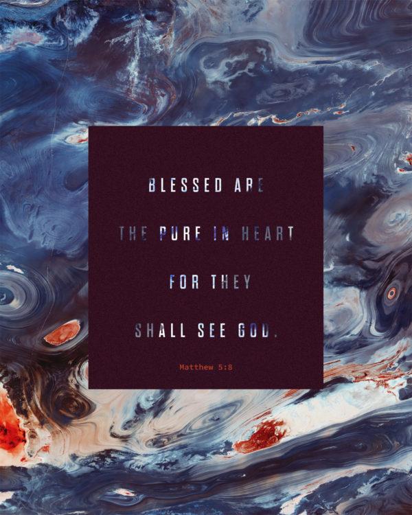 Blessed are the pure in heart, for they shall see God. – Matthew 5:8