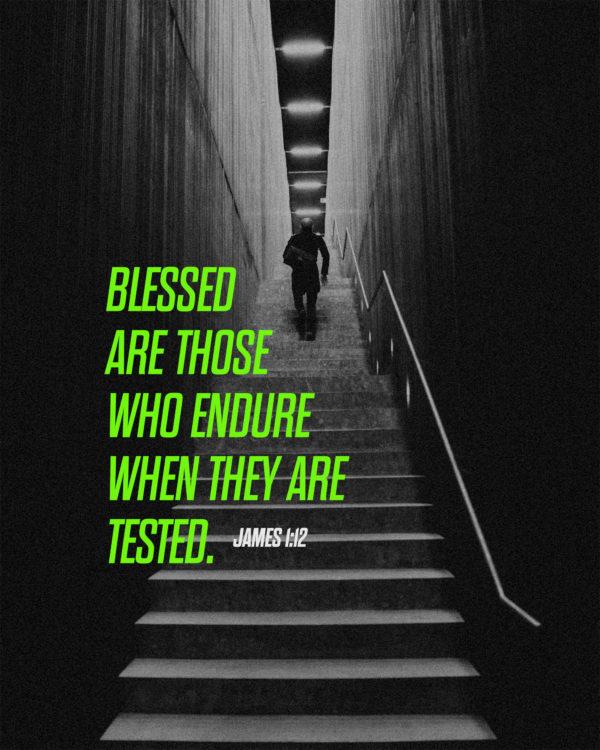 Blessed are those who endure when they are tested. – James 1:12