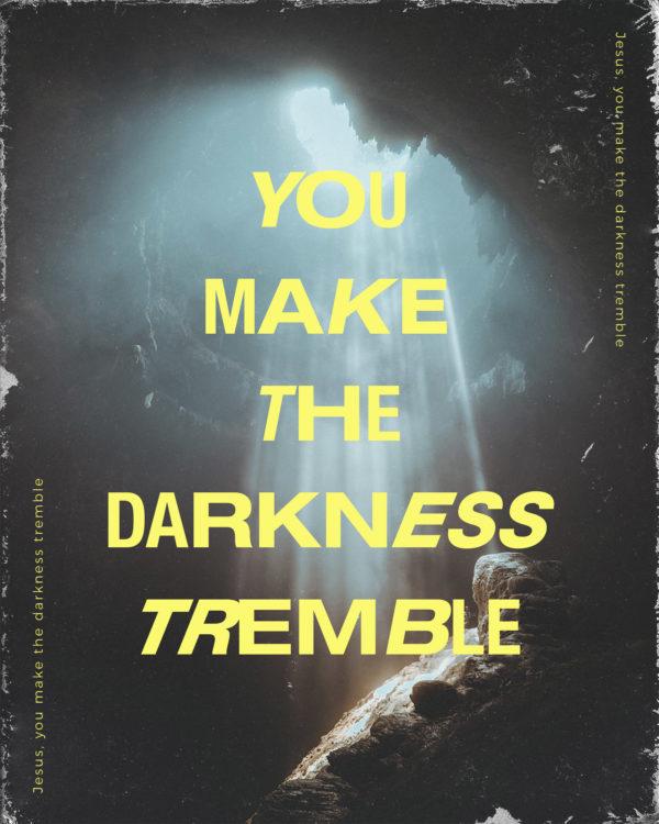 You make the darkness tremble